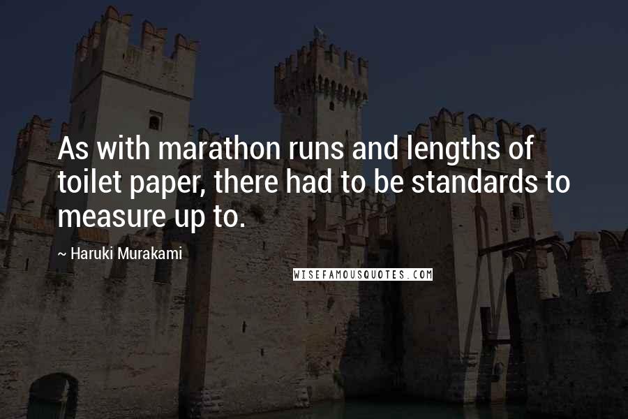 Haruki Murakami Quotes: As with marathon runs and lengths of toilet paper, there had to be standards to measure up to.