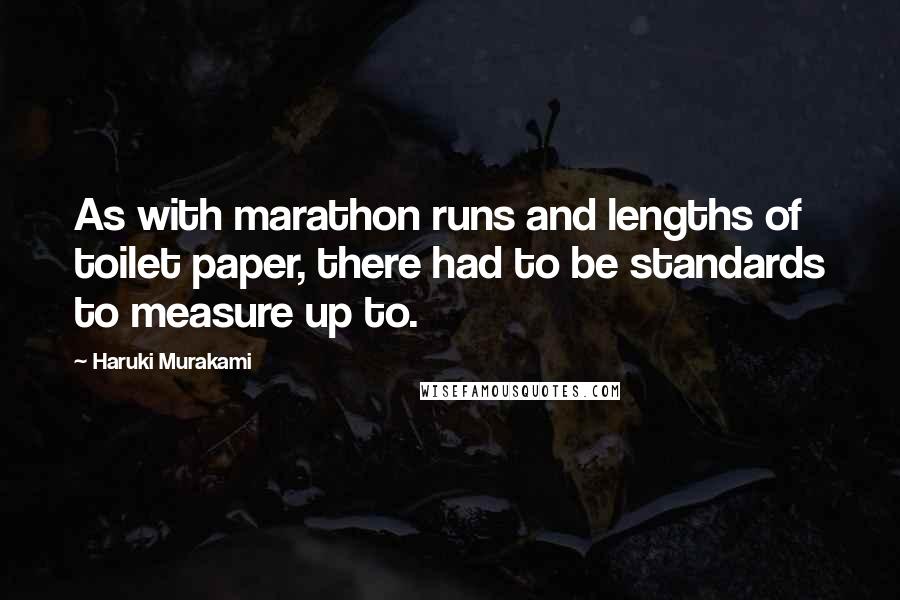 Haruki Murakami Quotes: As with marathon runs and lengths of toilet paper, there had to be standards to measure up to.