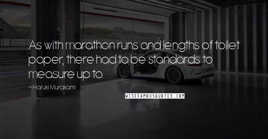 Haruki Murakami Quotes: As with marathon runs and lengths of toilet paper, there had to be standards to measure up to.