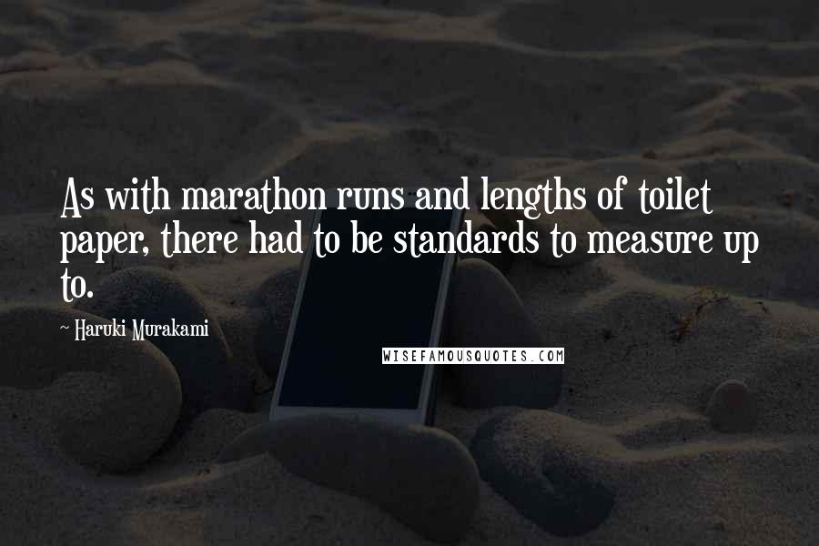 Haruki Murakami Quotes: As with marathon runs and lengths of toilet paper, there had to be standards to measure up to.