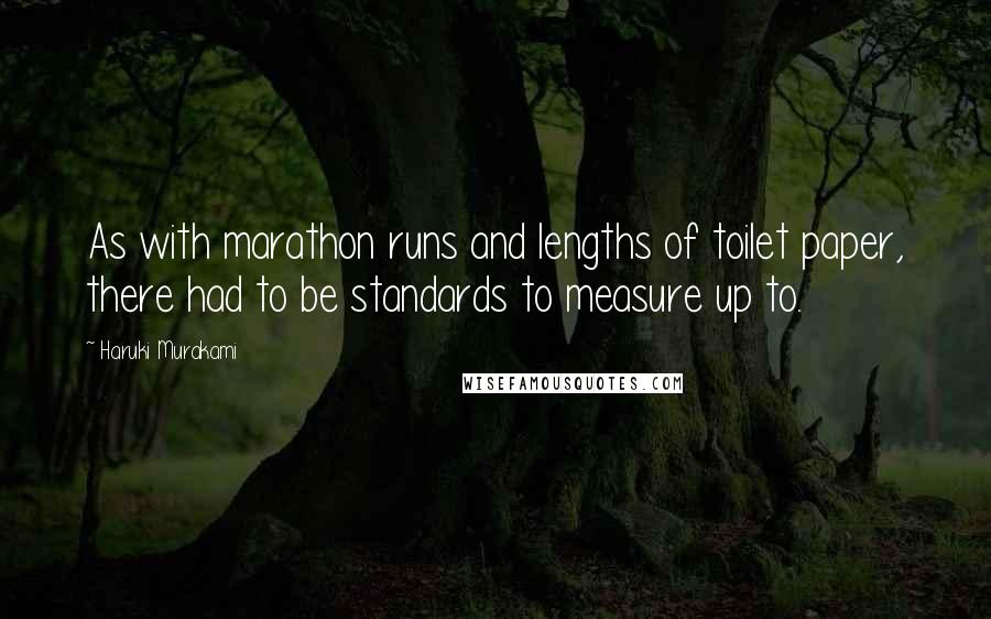 Haruki Murakami Quotes: As with marathon runs and lengths of toilet paper, there had to be standards to measure up to.