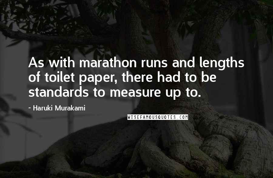 Haruki Murakami Quotes: As with marathon runs and lengths of toilet paper, there had to be standards to measure up to.