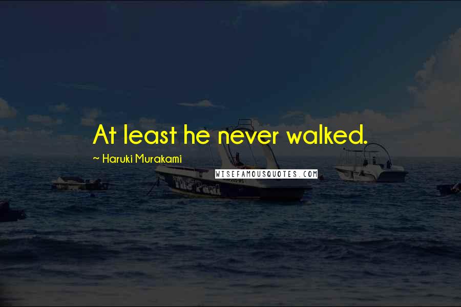 Haruki Murakami Quotes: At least he never walked.