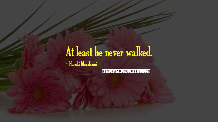 Haruki Murakami Quotes: At least he never walked.