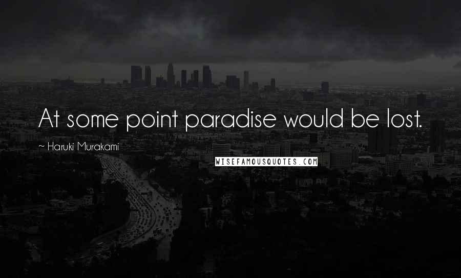 Haruki Murakami Quotes: At some point paradise would be lost.