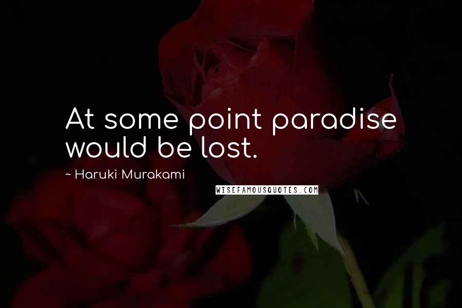 Haruki Murakami Quotes: At some point paradise would be lost.