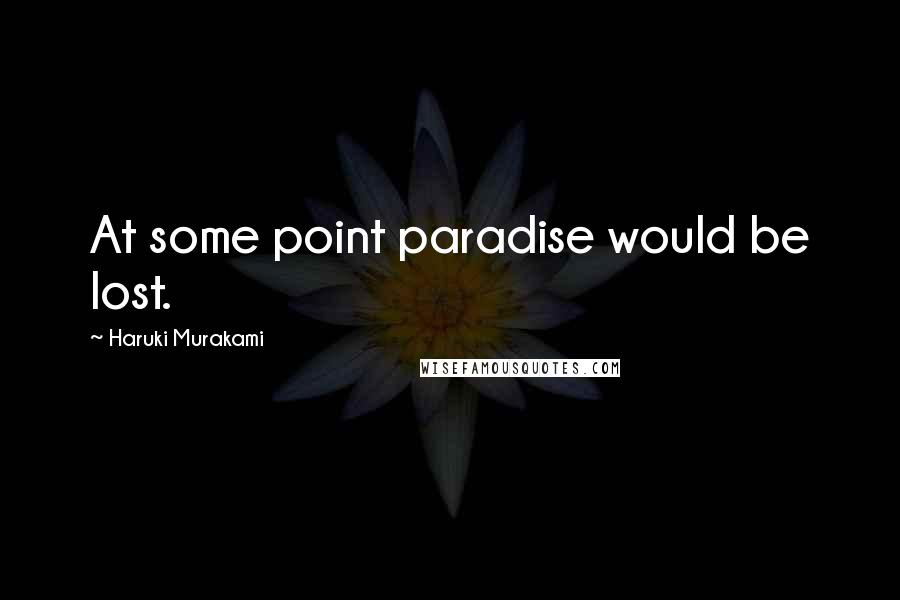 Haruki Murakami Quotes: At some point paradise would be lost.