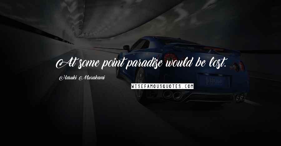 Haruki Murakami Quotes: At some point paradise would be lost.