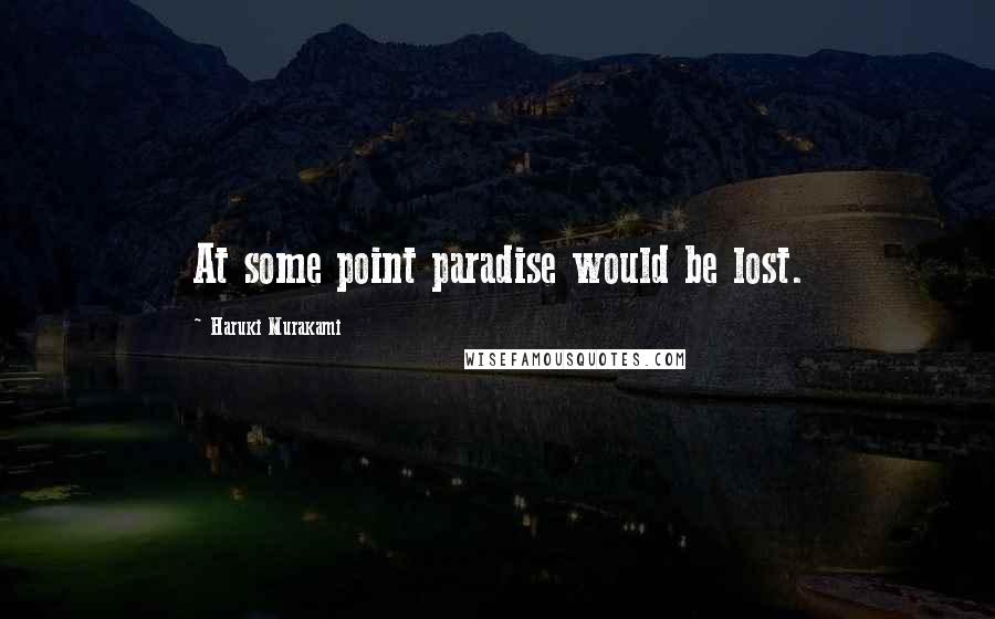Haruki Murakami Quotes: At some point paradise would be lost.