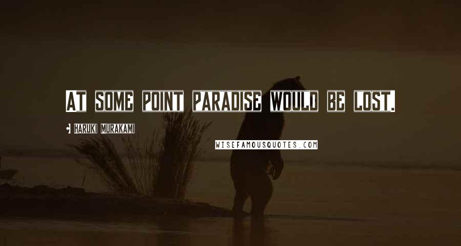 Haruki Murakami Quotes: At some point paradise would be lost.
