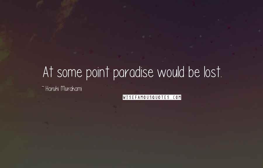 Haruki Murakami Quotes: At some point paradise would be lost.