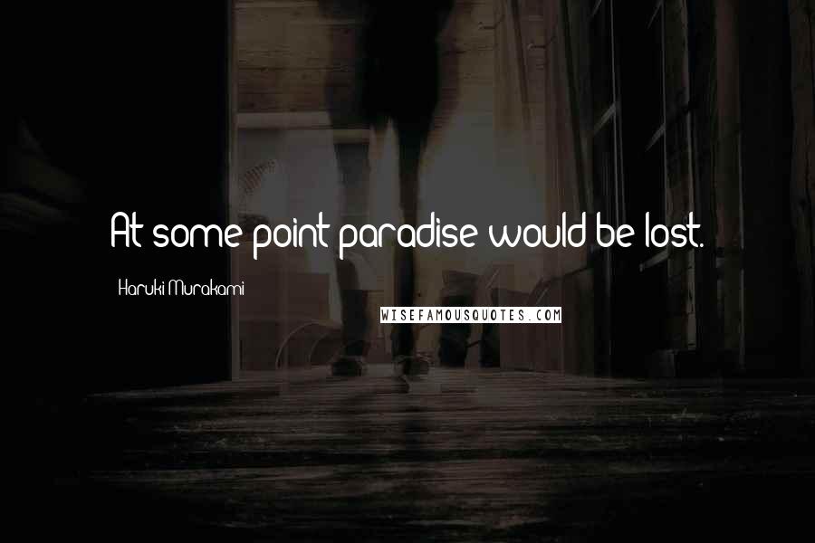 Haruki Murakami Quotes: At some point paradise would be lost.