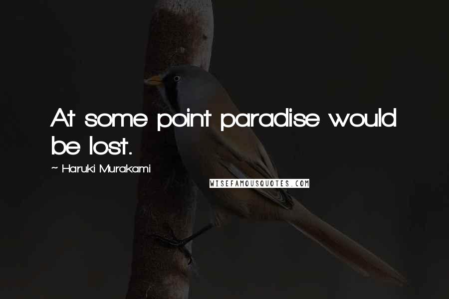 Haruki Murakami Quotes: At some point paradise would be lost.