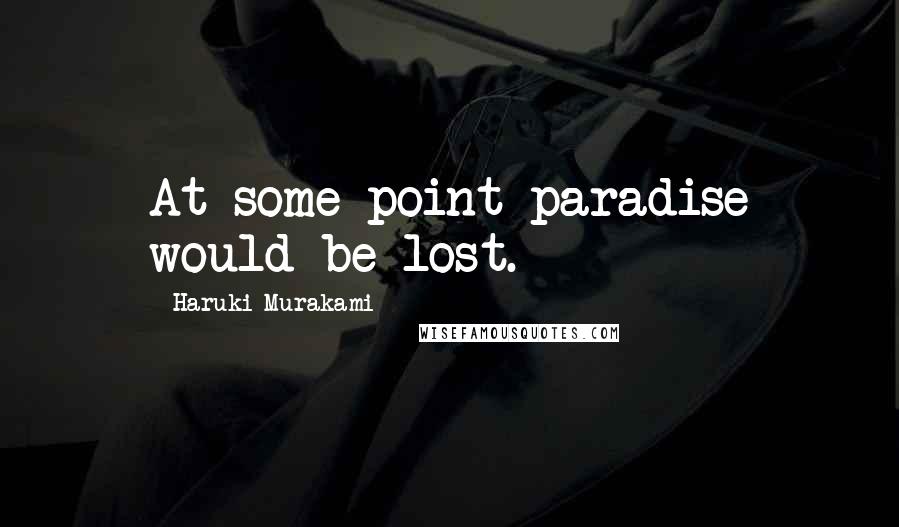 Haruki Murakami Quotes: At some point paradise would be lost.