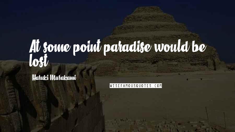 Haruki Murakami Quotes: At some point paradise would be lost.