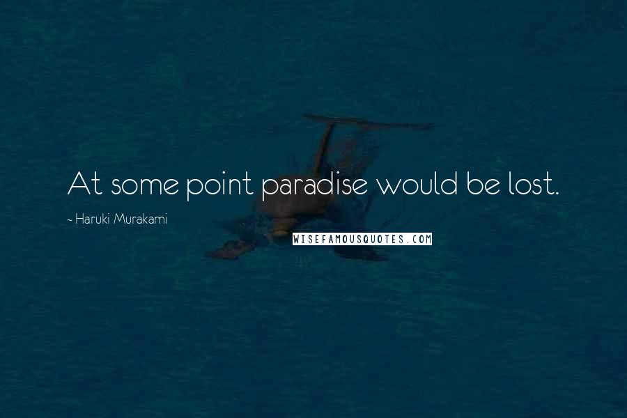 Haruki Murakami Quotes: At some point paradise would be lost.