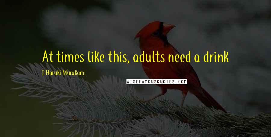 Haruki Murakami Quotes: At times like this, adults need a drink