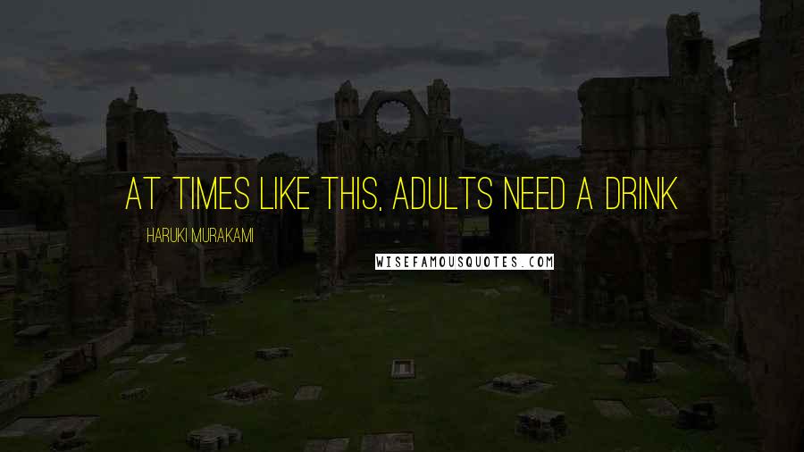 Haruki Murakami Quotes: At times like this, adults need a drink