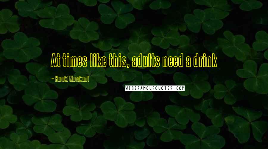 Haruki Murakami Quotes: At times like this, adults need a drink