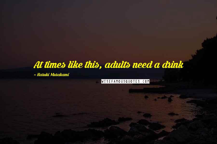 Haruki Murakami Quotes: At times like this, adults need a drink