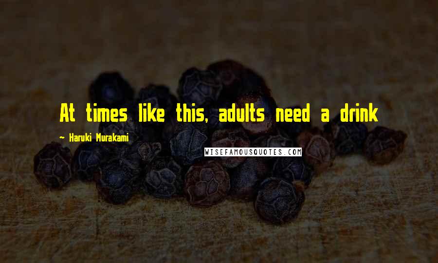 Haruki Murakami Quotes: At times like this, adults need a drink