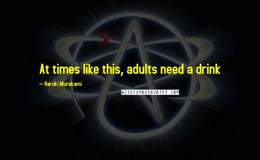 Haruki Murakami Quotes: At times like this, adults need a drink