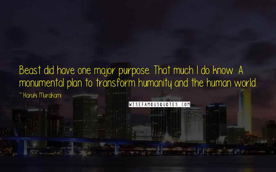 Haruki Murakami Quotes: Beast did have one major purpose. That much I do know. A monumental plan to transform humanity and the human world.