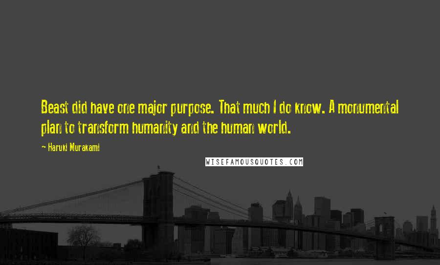 Haruki Murakami Quotes: Beast did have one major purpose. That much I do know. A monumental plan to transform humanity and the human world.