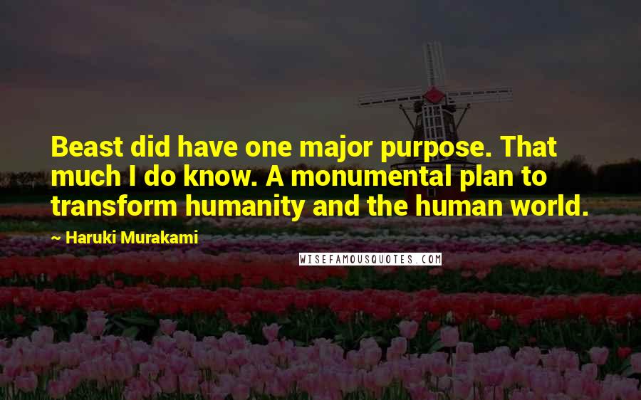 Haruki Murakami Quotes: Beast did have one major purpose. That much I do know. A monumental plan to transform humanity and the human world.