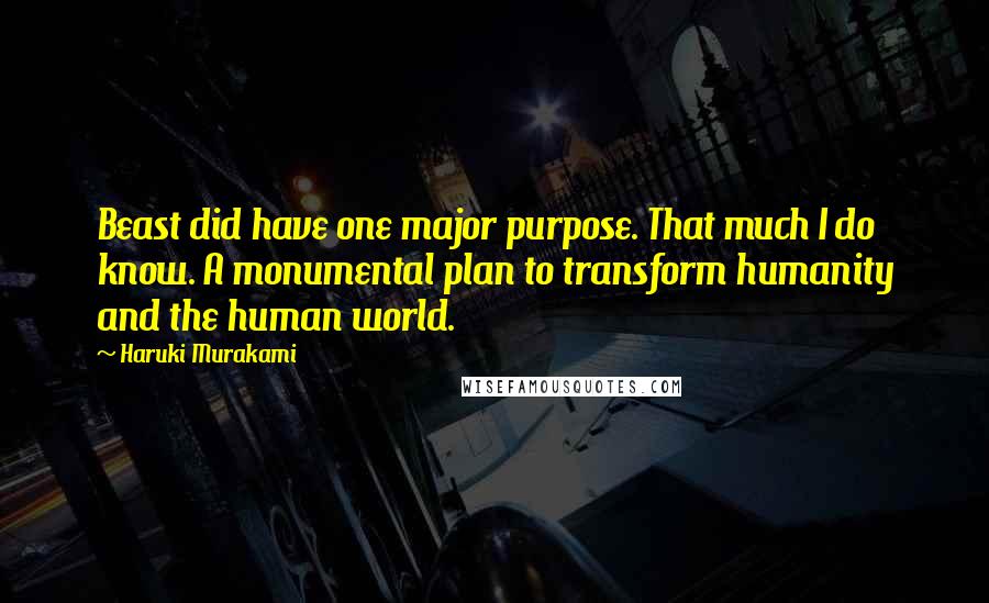 Haruki Murakami Quotes: Beast did have one major purpose. That much I do know. A monumental plan to transform humanity and the human world.