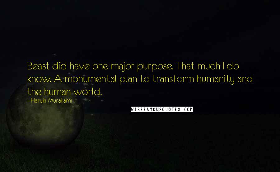 Haruki Murakami Quotes: Beast did have one major purpose. That much I do know. A monumental plan to transform humanity and the human world.