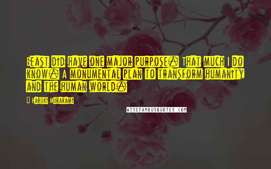 Haruki Murakami Quotes: Beast did have one major purpose. That much I do know. A monumental plan to transform humanity and the human world.