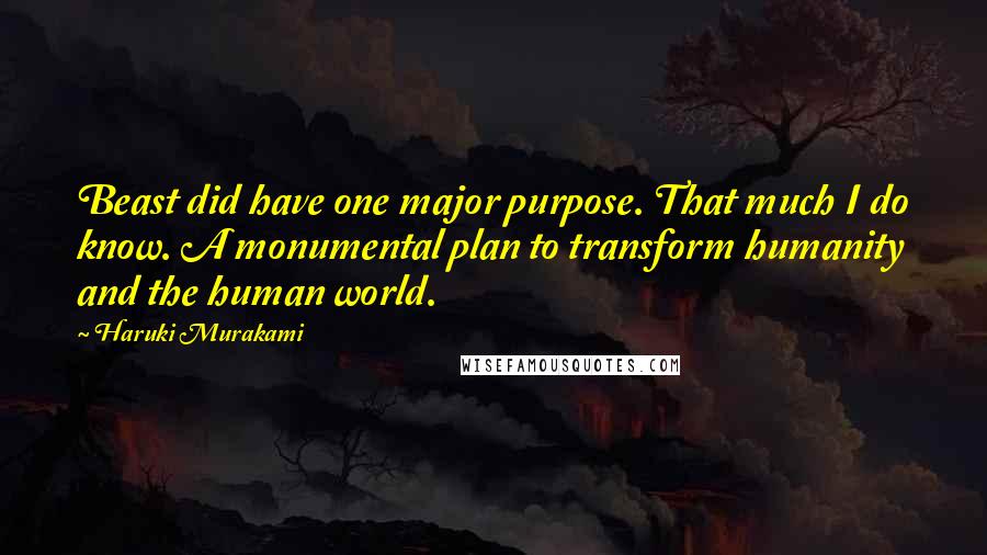 Haruki Murakami Quotes: Beast did have one major purpose. That much I do know. A monumental plan to transform humanity and the human world.