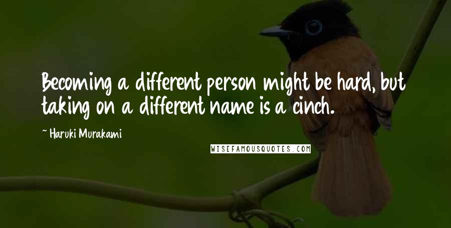 Haruki Murakami Quotes: Becoming a different person might be hard, but taking on a different name is a cinch.