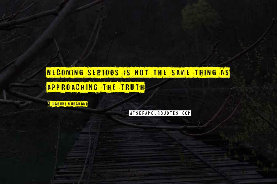 Haruki Murakami Quotes: Becoming serious is not the same thing as approaching the truth