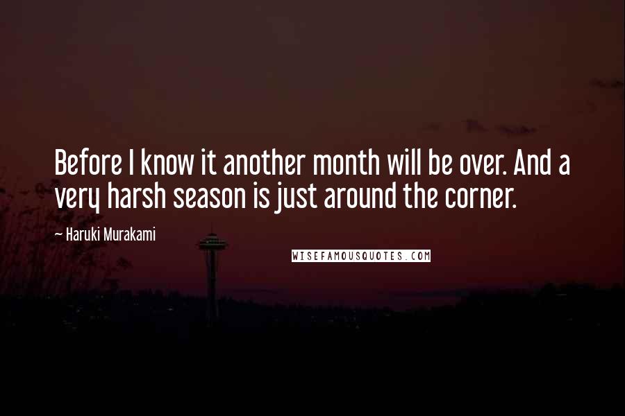 Haruki Murakami Quotes: Before I know it another month will be over. And a very harsh season is just around the corner.