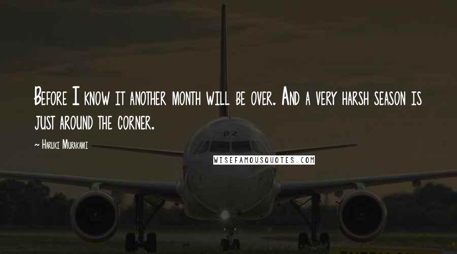 Haruki Murakami Quotes: Before I know it another month will be over. And a very harsh season is just around the corner.