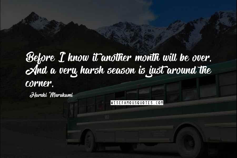 Haruki Murakami Quotes: Before I know it another month will be over. And a very harsh season is just around the corner.