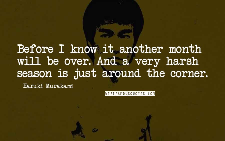 Haruki Murakami Quotes: Before I know it another month will be over. And a very harsh season is just around the corner.