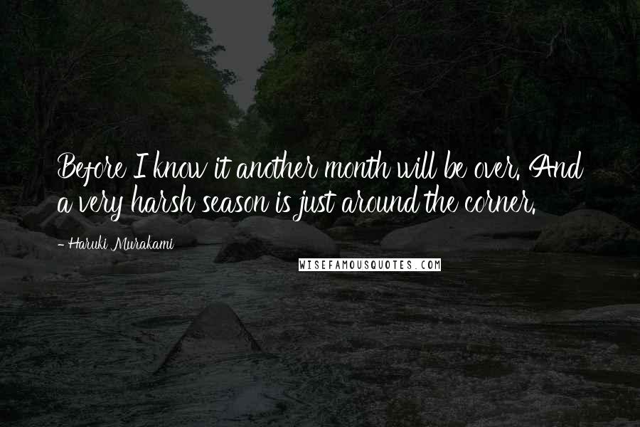 Haruki Murakami Quotes: Before I know it another month will be over. And a very harsh season is just around the corner.