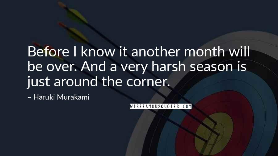 Haruki Murakami Quotes: Before I know it another month will be over. And a very harsh season is just around the corner.