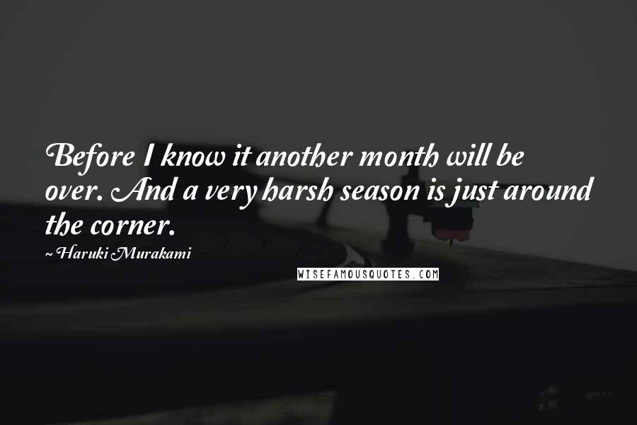 Haruki Murakami Quotes: Before I know it another month will be over. And a very harsh season is just around the corner.