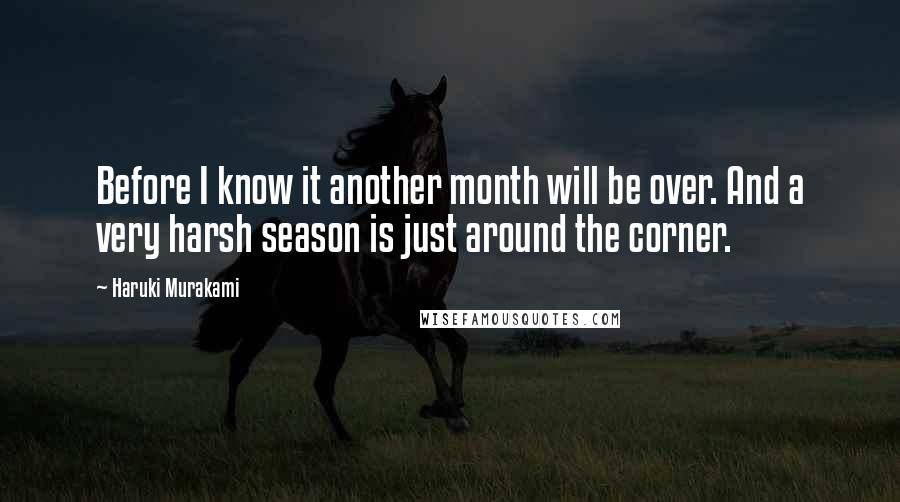 Haruki Murakami Quotes: Before I know it another month will be over. And a very harsh season is just around the corner.