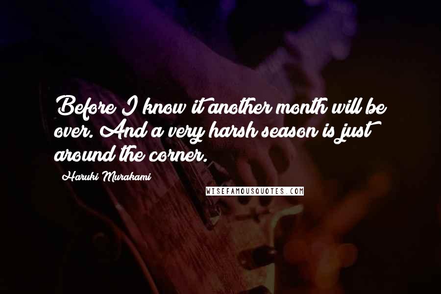 Haruki Murakami Quotes: Before I know it another month will be over. And a very harsh season is just around the corner.