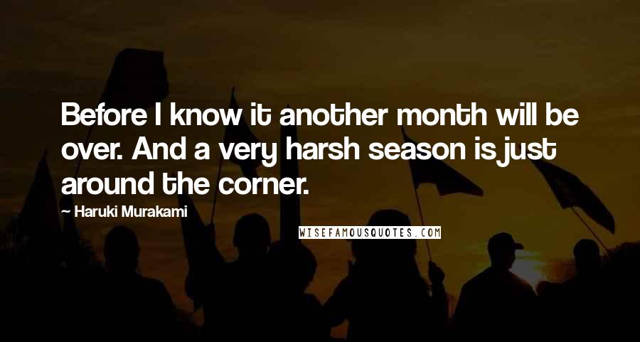 Haruki Murakami Quotes: Before I know it another month will be over. And a very harsh season is just around the corner.