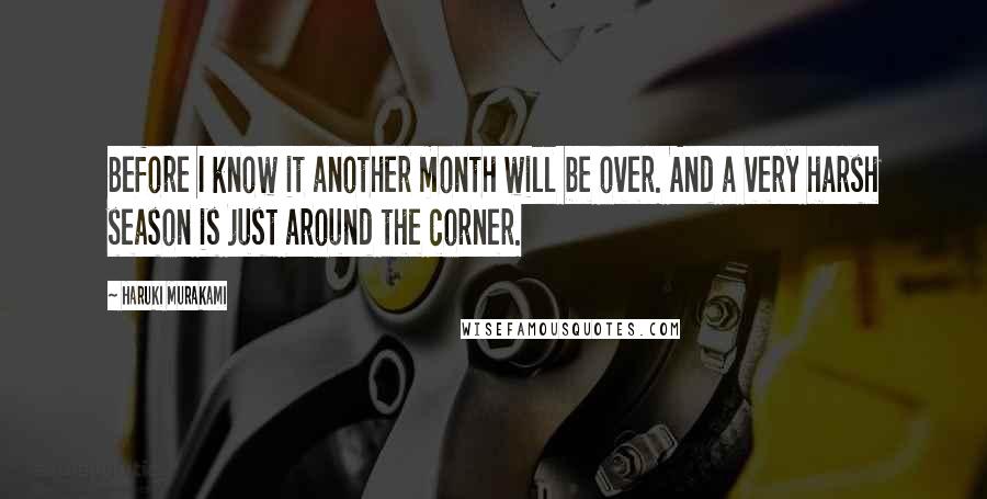 Haruki Murakami Quotes: Before I know it another month will be over. And a very harsh season is just around the corner.