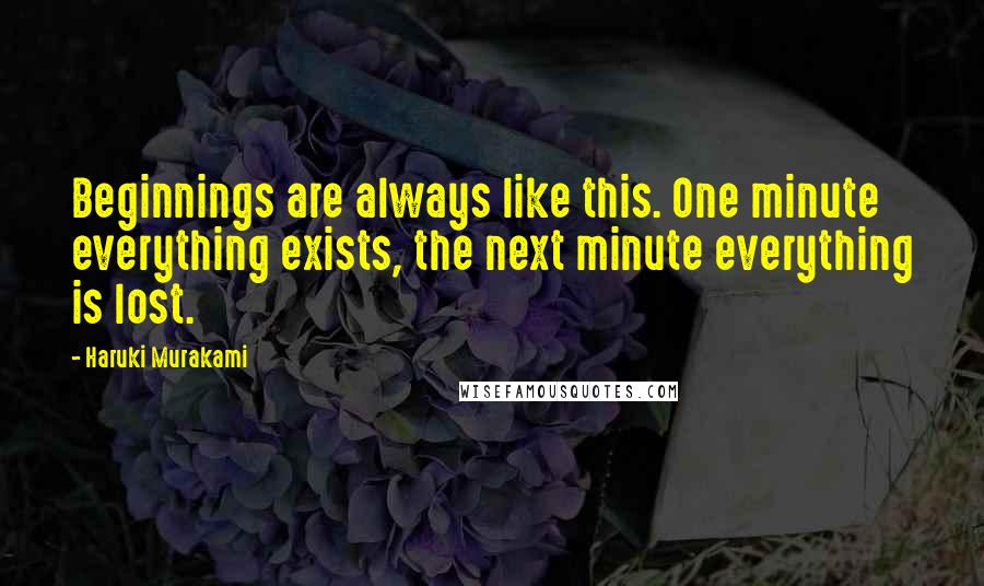 Haruki Murakami Quotes: Beginnings are always like this. One minute everything exists, the next minute everything is lost.