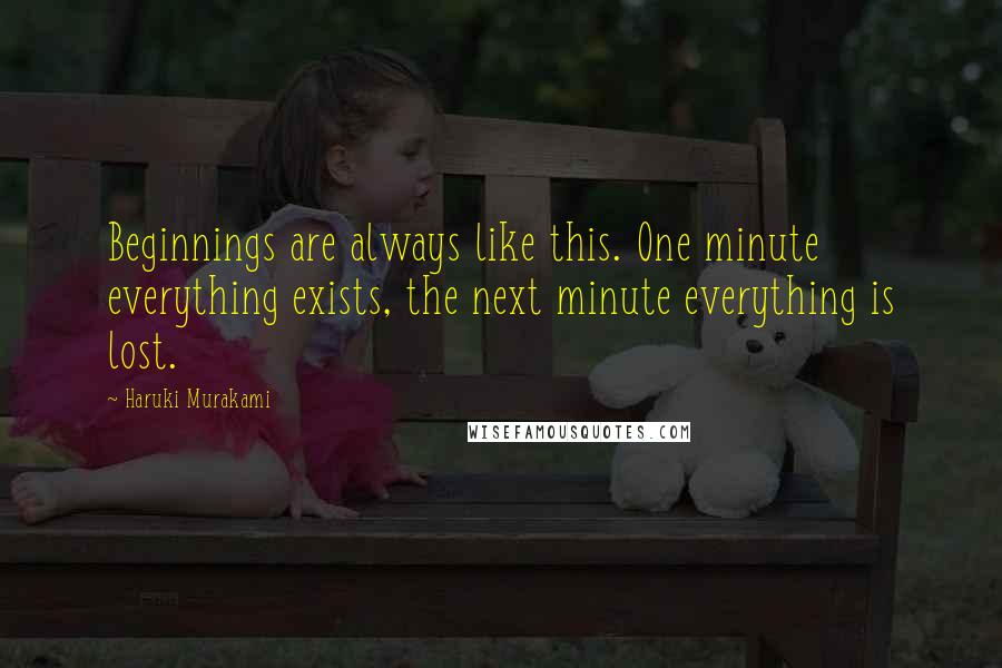 Haruki Murakami Quotes: Beginnings are always like this. One minute everything exists, the next minute everything is lost.