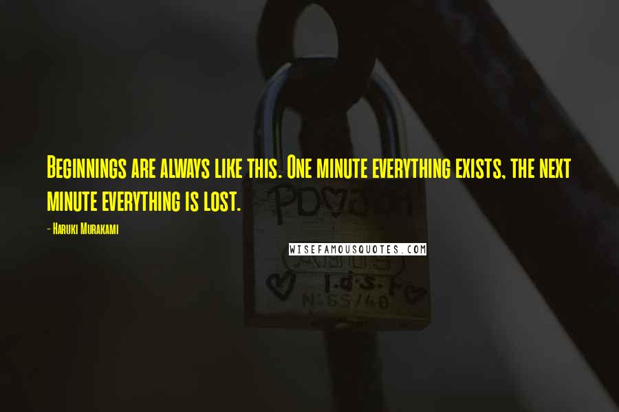 Haruki Murakami Quotes: Beginnings are always like this. One minute everything exists, the next minute everything is lost.