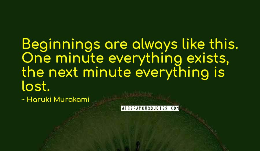 Haruki Murakami Quotes: Beginnings are always like this. One minute everything exists, the next minute everything is lost.